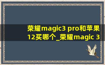 荣耀magic3 pro和苹果12买哪个_荣耀magic 3 pro和苹果12买哪个好